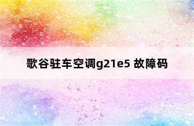 歌谷驻车空调g21e5 故障码